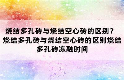 烧结多孔砖与烧结空心砖的区别？ 烧结多孔砖与烧结空心砖的区别烧结多孔砖冻融时间